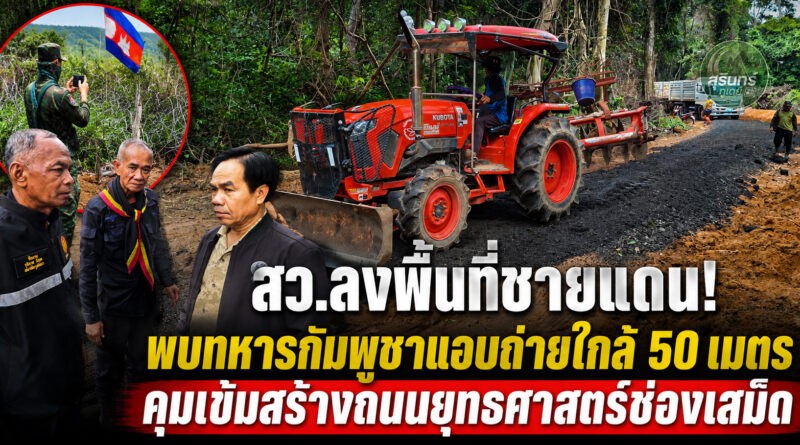 สว.สุรินทร์ลุยติดตามถนนยุทธศาสตร์ช่องเสม็ด พบทหารกัมพูชาแอบถ่ายใกล้ 50 เมตร ทหารไทยคุมเข้มความปลอดภัย