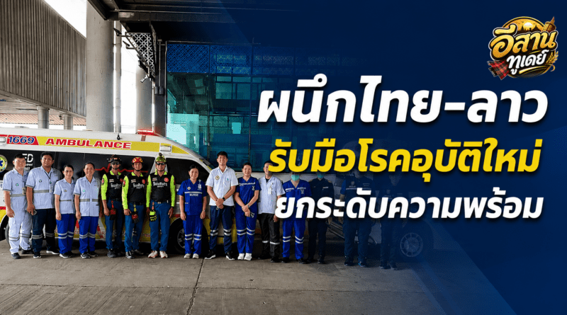 มุกดาหารจับมือสะหวันนะเขต ซ้อมแผนฉุกเฉินระหว่างประเทศ เสริมความพร้อมชายแดน