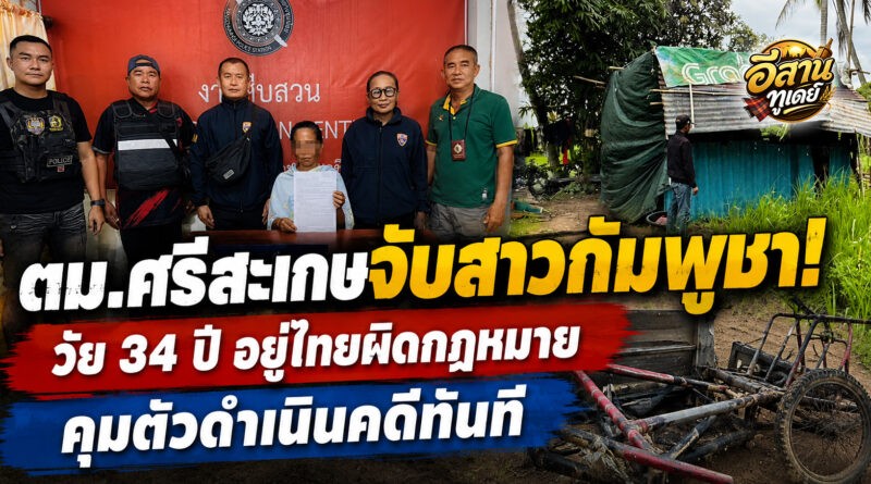 ตม.ศรีสะเกษบูรณาการจับสาวกัมพูชา วัย 34 ปี พบอยู่ไทยโดยไม่ได้รับอนุญาต