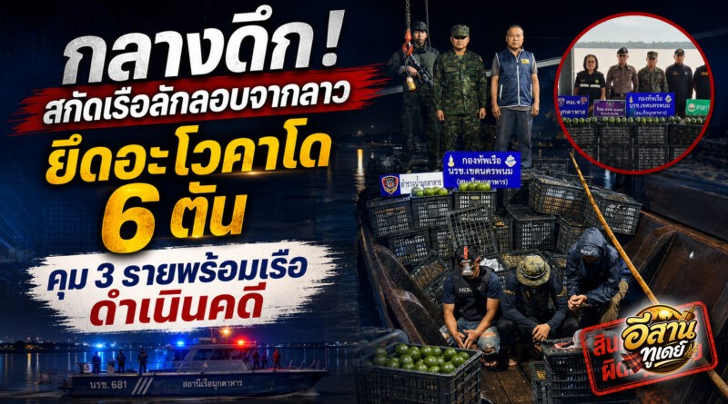 ทหารเรือมุกดาหารสกัดเรือลักลอบจากลาว ยึดอะโวคาโด 6 ตัน คุม 3 รายดำเนินคดี